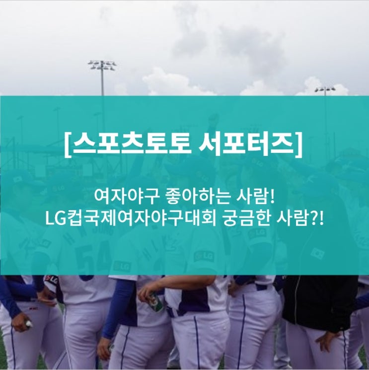  [스포츠토토 서포터즈] 야구 좋아하는 사람! LG컵국제여자야구대회 궁금한 사람 클릭!