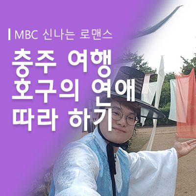  충주여행 "MBC 신나는 로맨스 [호구의 연애]" 따라 하기