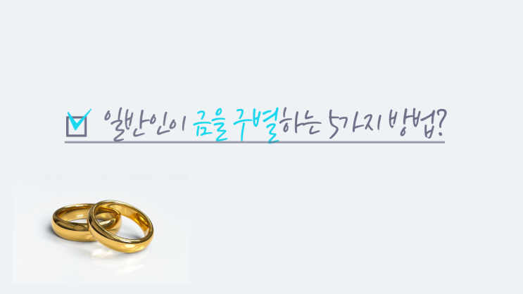  금 구별법, 금함량 측정하는 5가지 방법? (금 구별법, 금 감정, 금 확인, 금 판별, 금 함량, 14k, 18k, 24k 구별)