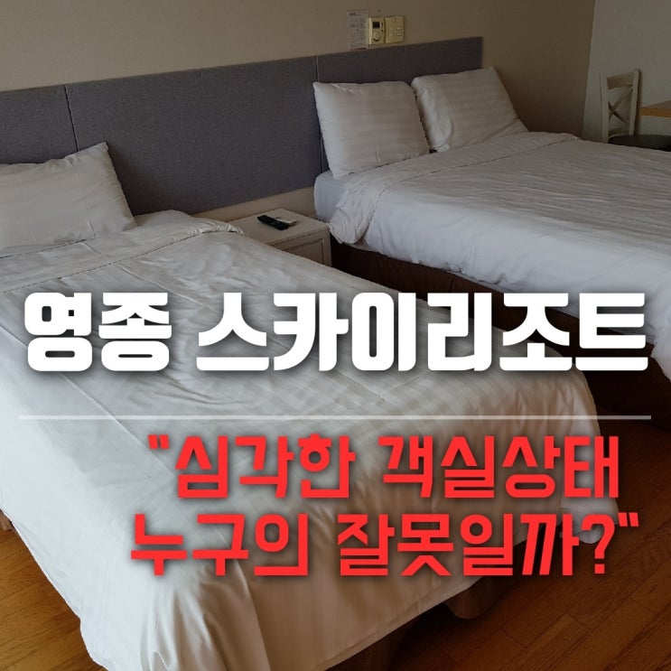  을왕리 영종 스카이리조트 심각한 객실상태 누구의 잘못인가?