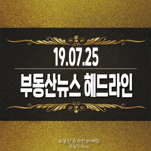  19.07.25/부동산뉴스 헤드라인