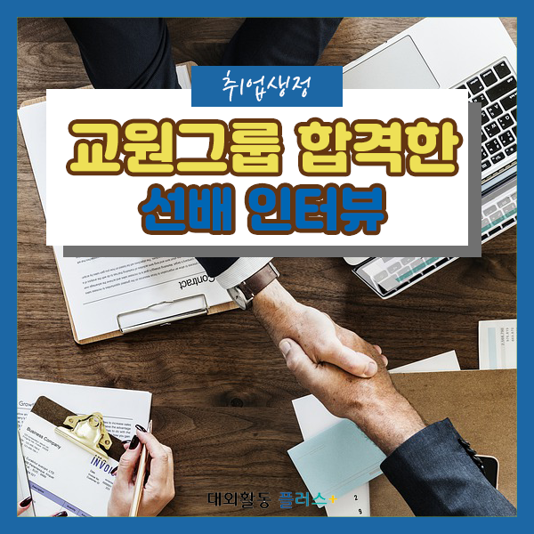 [취업생정] 교원그룹 합격한 대외활동 플러스 선배 인터뷰