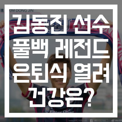  [김동진 선수 은퇴식/누구인가] 대한민국 최고의 풀백! #나이 #뇌혈류장애 #졸도사건 #제니트 방출 #키치SC #멘체스터시티 #FC서울