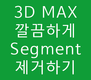 3D MAX 깔끔하게 Segment 제거하기 3D MAX 깔끔하게 Segment 제거하기