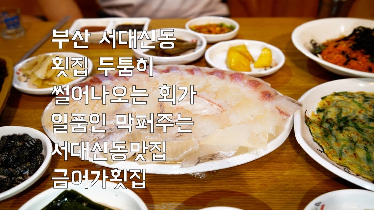  부산 서대신동 횟집 두툼히 썰어 나오는 회가 일품인 막 퍼주는 서대신동 맛집 금어가횟집