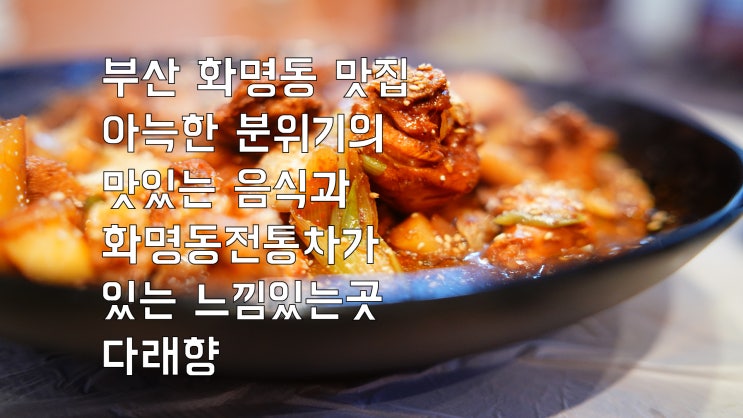  부산 화명동 맛집 아늑한 분위기의 맛있는 음식과 화명동 전통차가 있는 느낌 있는 곳 다래향