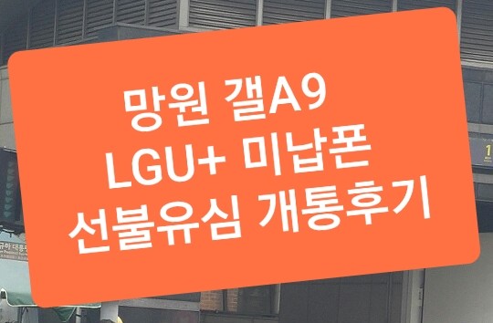  망원 갤A9 LGU+ 미납폰 선불유심  개통후기