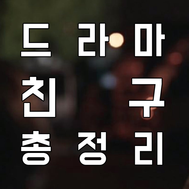  드라마 친구 우리들의 전설 총정리