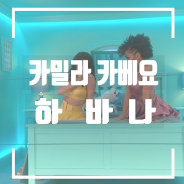  휴가분위기 띄우자 쿠바냄새가 나는 라틴 팝 카밀라 카베요 '하바나(Havana)' 듣기/가사/해석