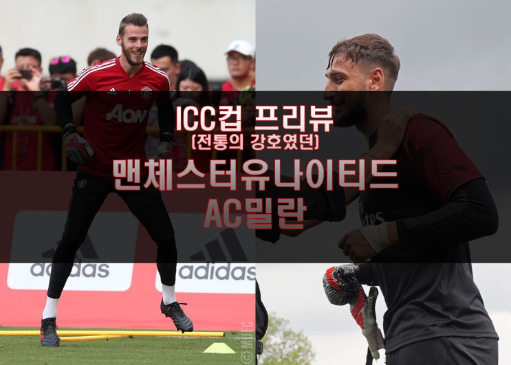 [ICC컵 프리뷰] 비슷한 처지의 두 팀, 이번 시즌은 챔피언스리그로 가나? 맨체스터 유나이티드(맨유) 대 AC밀란!