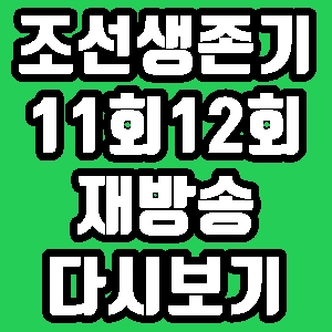 조선생존기 서지석 11회 12회 줄거리 재방송 편성표 다시보기 방송시간