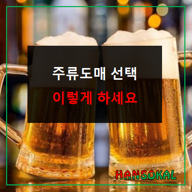 창업 시 주류도매 선택 이렇게 하세요! 인싸정보