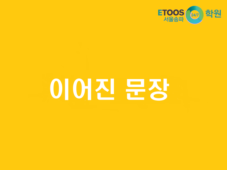  [이투스247송파/송파독학재수학원/송파반수/수능대비/국어문법] 이어진 문장