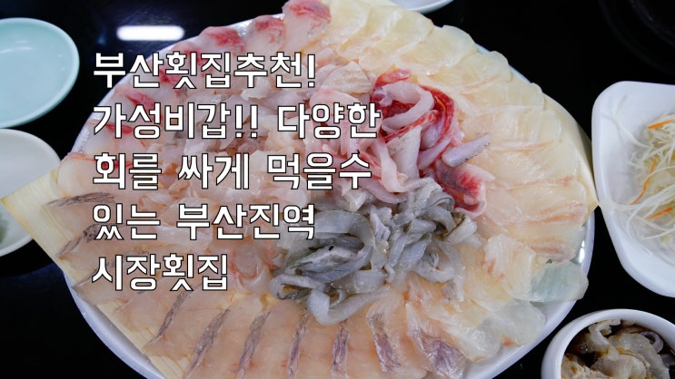 부산횟집 추천! 가성비 갑!! 다양한 회를 싸게 먹을 수 있는 부산진역 시장 횟집