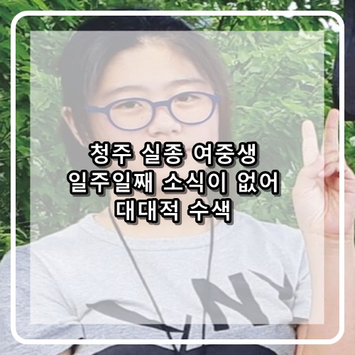  청주 여중생 일주일째 실종상태 조은누리양 대대적 수색 간절히 무사히 돌아오길 기원합니다.