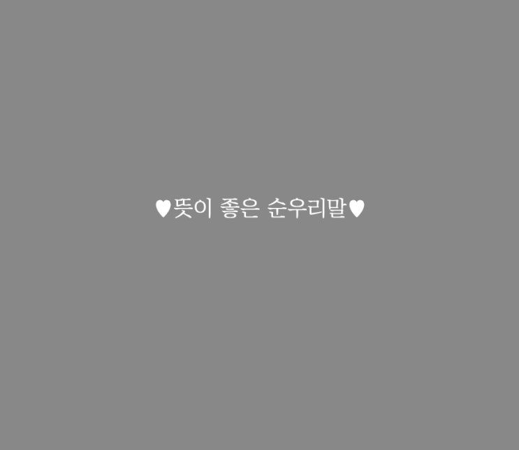 뜻이 좋은 순우리말 알아두면 좋아요 뜻이 좋은 순우리말 알아두면 좋아요