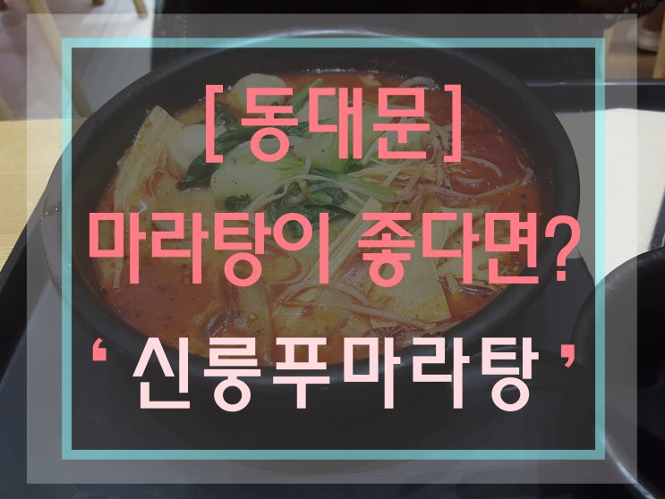  [동대문맛집] ' 신룽푸마라탕 ' / 두타점 / 마라탕맛집 / 마라의미 /중국요리 / 마라탕이란? / 마라뜻! / 맛집추천 / 솔직리뷰 / 위치 / 주소 / 영업시간 / 주차
