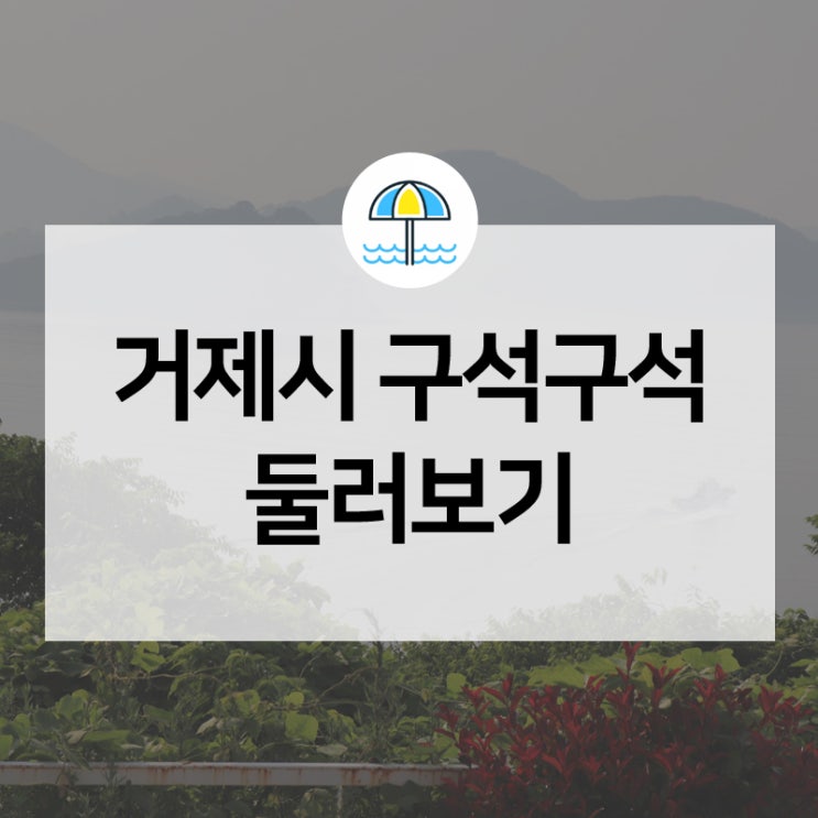  거제시 여행! 내도·이수도·지심도를 품은 거제도 구석구석 둘러보기
