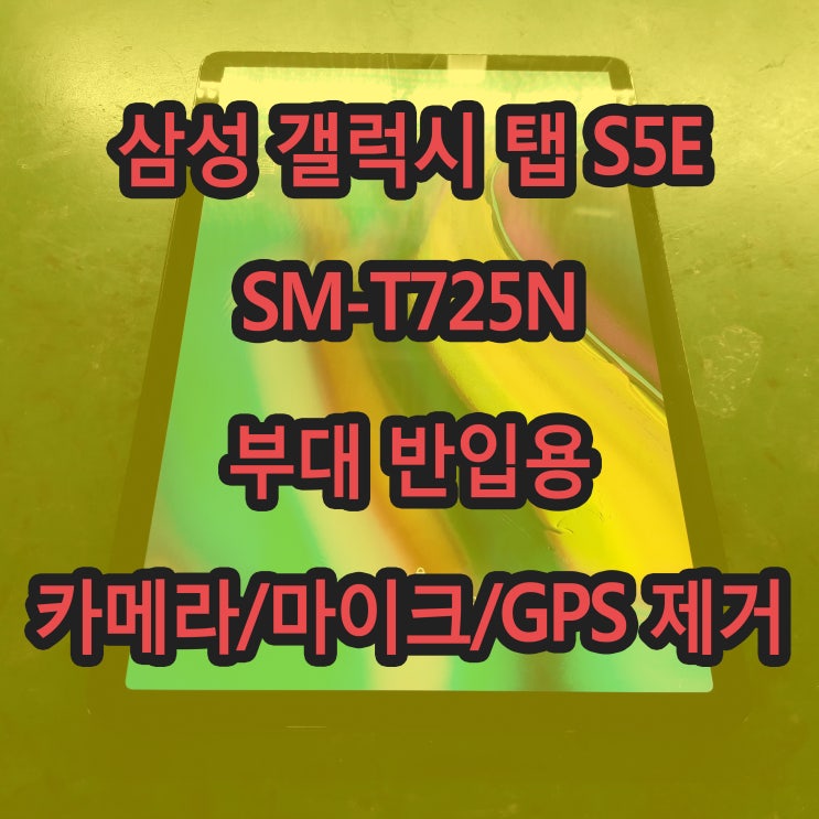  삼성 갤럭시 탭 S5E SM-T725N 부대 반입용 카메라 GPS 마이크 제거 수리 교체