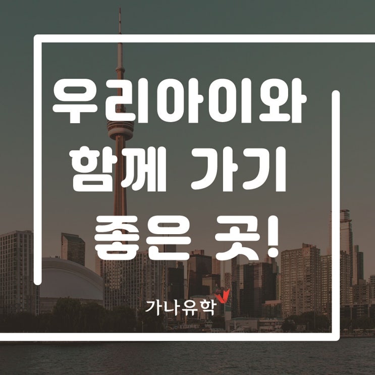  캐나다 조기유학, 우리 아이와 함께 가기 좋은 곳!
