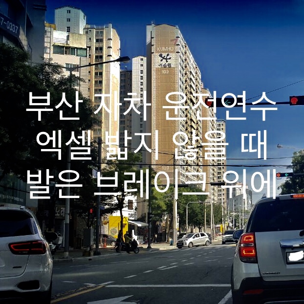  부산 자차 운전연수 엑셀 밟지 않을 때 발은 브레이크 위에
