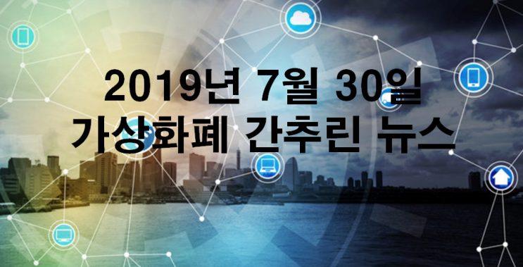  2019년 7월 30일 가상화폐 간추린 뉴스