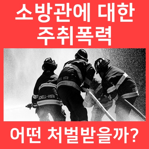  소방관 주취폭행 '기껏 구해줬더니 때리고 욕해..' 소방기본법위반 적용