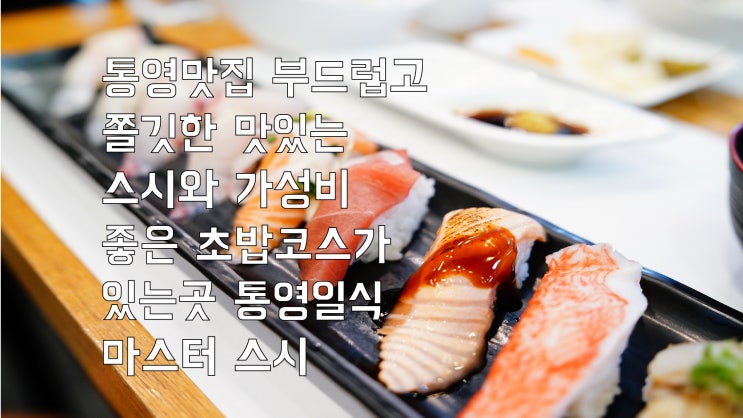 통영맛집 부드럽고 쫄깃한 맛있는 스시와 가성비 좋은 초밥 코스가 있는 곳 통영 일식 마스터 스시