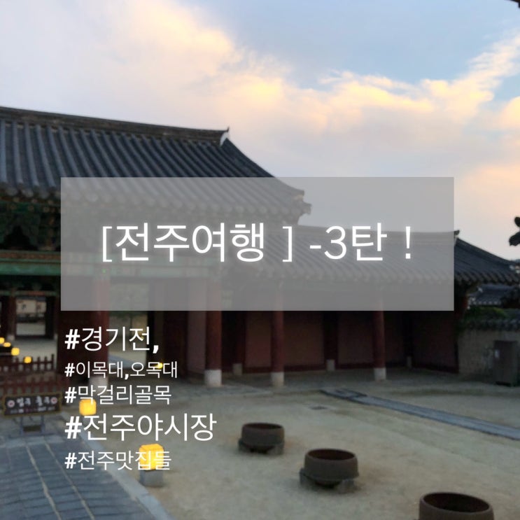  [전주여행 ] 마지막 3탄 !! 경기전,이목대,오목대,막걸리골목,야시장,맛집들 등등