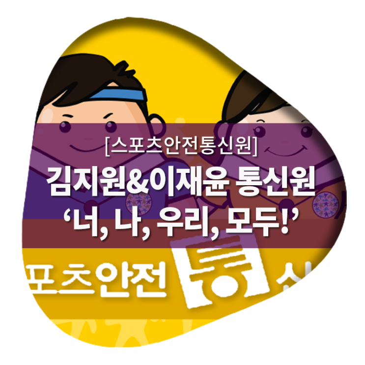 [스포츠안전통신원] 김지원&이재윤 통신원의 '너, 나, 우리, 모두!'