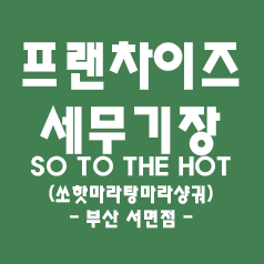  일반음식점 세무기장 - 체인점(쏘핫마라탕마라샹궈 부산 서면점)