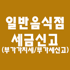  일반음식점<식당> 세금신고 - (부가가치세신고, 부가세신고)