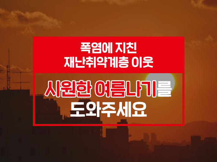  폭염에 지친 재난취약계층 이웃에게 시원한 여름나기를 도와주세요