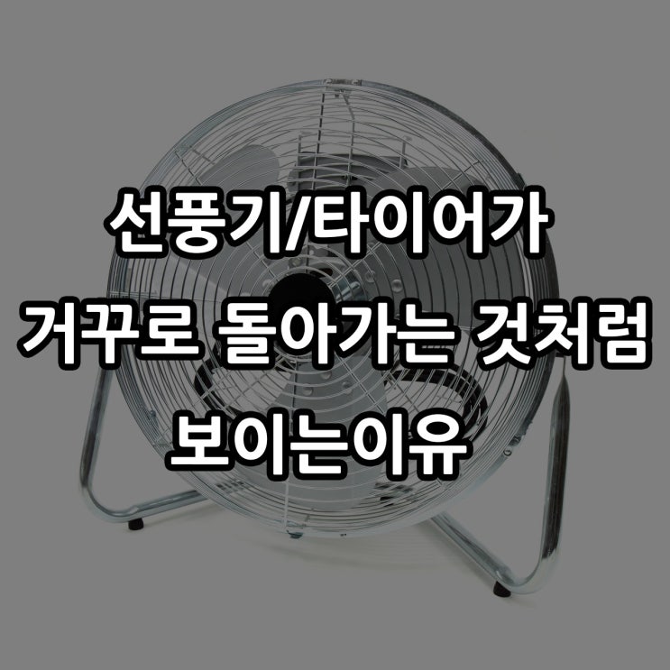  선풍기가 거꾸로 혹은  천천히 돌아가는것처럼 보이는 이유는 무엇일까?마차 바퀴 현상 역마차 효과