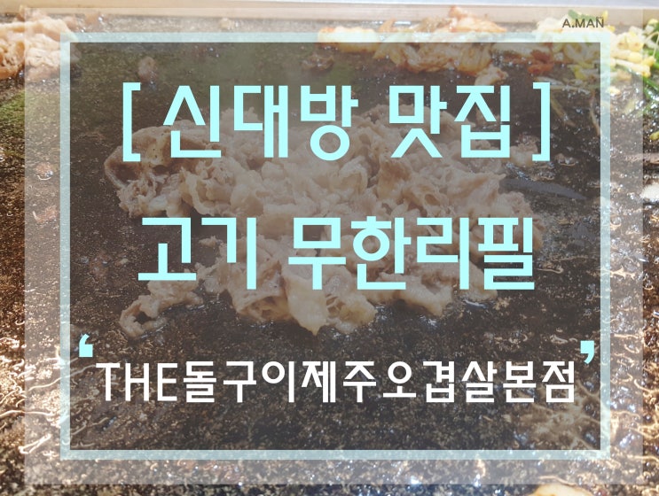  [신대방맛집] ' (더)THE돌구이제주오겹살 ' / 본점 / 관악구무한리필 / 우삼겹 + 대패삼겹살 무한리필 / 고기무한리필맛집 / 난곡사거리무한리필맛집 / 영업시간 / 주차