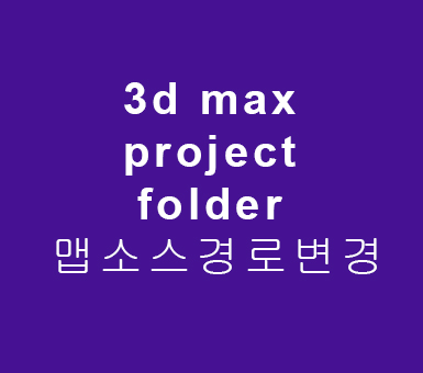 3d max project folder 맵 소스 경로 변경