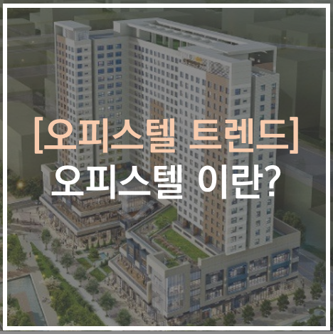  오피스텔 샅샅이 파헤쳐 보자_오피스텔 이란? 오피스텔 트렌드