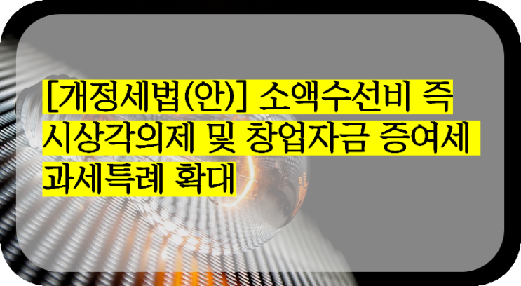  [개정세법(안)] 소액수선비 즉시상각의제 및 창업자금 증여세 과세특례 확대