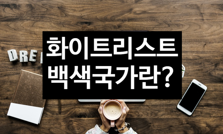  [시사상식 용어] 화이트리스트(백색국가)란? (日 무역보복 수출규제 관련), 화이트리스트 뜻, 화이트리스트 배제, 백색국가, 백색리스트