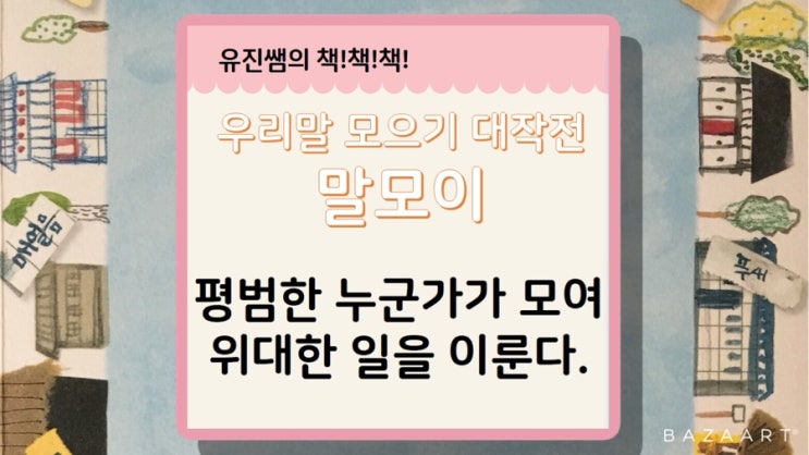  [유진쌤의 책책책] 30. 평범한 누군가가 모여 위대한 일을 이룬다. <우리말 모으기 대작전 말모이> by 백혜영 글, 신민재 그림