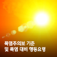  무더위의 시작, 폭염특보 확대 - 더위를 이기는 방법 (<행동요령>)