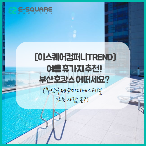  [이스퀘어컴퍼니TREND] 여름 휴가지 추천! 부산호캉스 어떠세요? (부산국제코미디페스티벌 가는사람 손?)