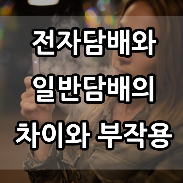  전자담배가 안전하다? 전자담배와 일반담배의 차이와 부작용에 대해 알아보자!