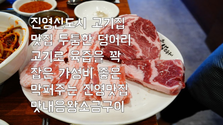  진영 신도시 고기집 맛집 두툼한 덩어리 고기로 육즙을 꽉 잡은 가성비 좋은 막 퍼주는 진영 맛집 맛내음왕소금구이