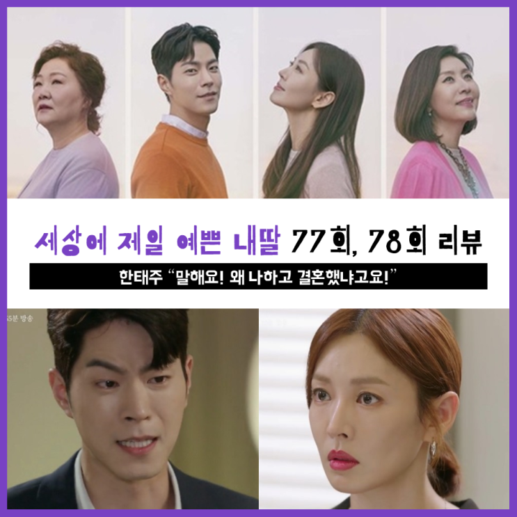  [ 세상에서 제일 예쁜 내딸 77회, 78회 리뷰 ] 한태주 "말해요! 왜 나하고 결혼했냐고요!"