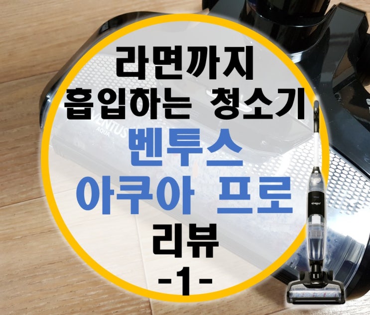 물청소가 가능한 무선청소기 벤투스아쿠아프로 리뷰 -1-