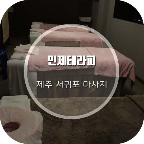  [제주 성산 마사지] 제주서귀포마사지는 '민제테라피'에서 시원하게!