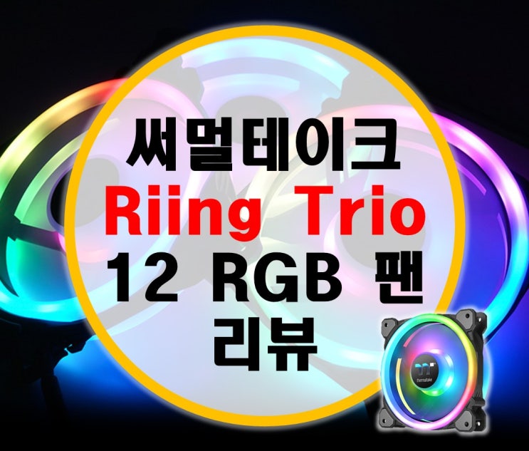 써멀테이크 Riing Trio RGB 12 링 트리오 팬 리뷰 써멀테이크 Riing Trio RGB 12 링 트리오 팬 리뷰