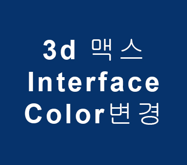 3d 맥스 Interface Color변경 3d 맥스 Interface Color변경