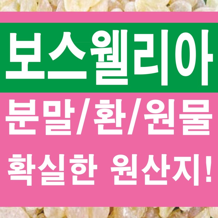  확실한 원산지! 보스웰리아 효능과 먹는방법 (환/가루/원물)